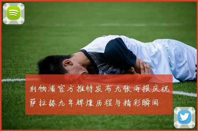 利物浦官方推特发布九张海报庆祝萨拉赫九年辉煌历程与精彩瞬间