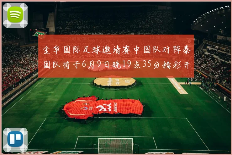 金华国际足球邀请赛中国队对阵泰国队将于6月9日晚19点35分精彩开赛