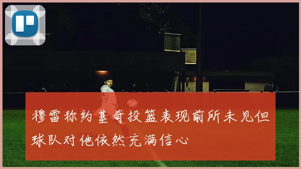 穆雷称约基奇投篮表现前所未见但球队对他依然充满信心