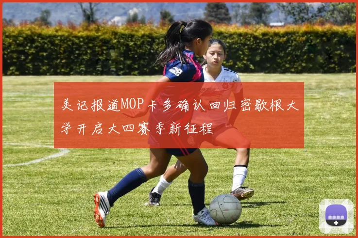 美记报道MOP卡多确认回归密歇根大学开启大四赛季新征程