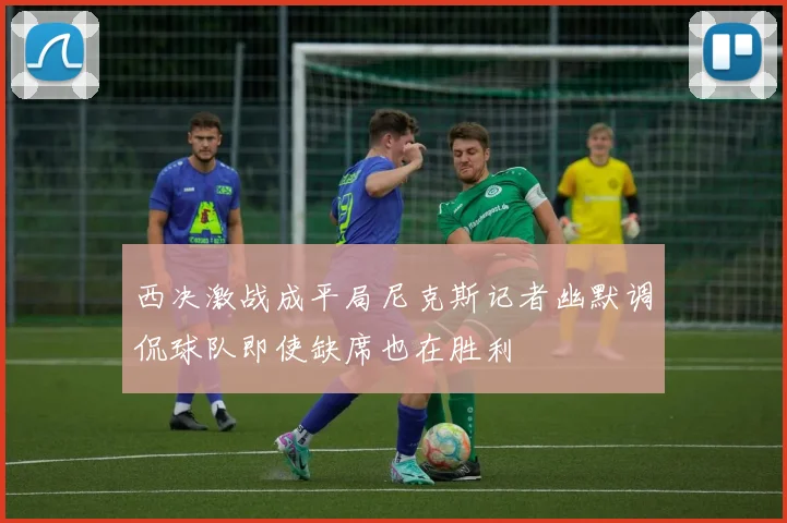 西决激战成平局尼克斯记者幽默调侃球队即使缺席也在胜利