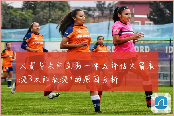 火箭与太阳交易一年后评估火箭表现B太阳表现A的原因分析