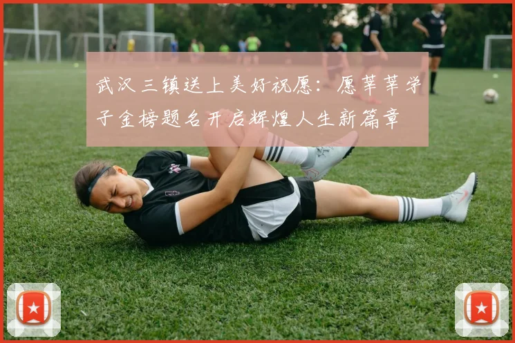 武汉三镇送上美好祝愿：愿莘莘学子金榜题名开启辉煌人生新篇章