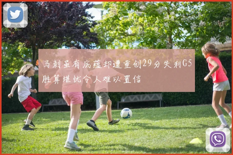 马刺虽有底蕴却遭重创29分失利G5胜算堪忧令人难以置信