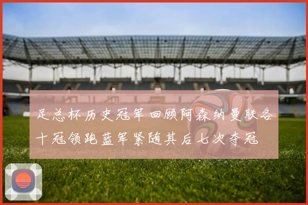 足总杯历史冠军回顾阿森纳曼联各十冠领跑蓝军紧随其后七次夺冠