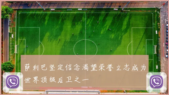 萨利巴坚定信念渴望荣誉立志成为世界顶级后卫之一