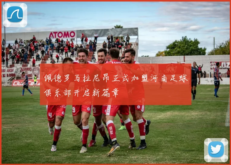 佩德罗马拉尼昂正式加盟河南足球俱乐部开启新篇章